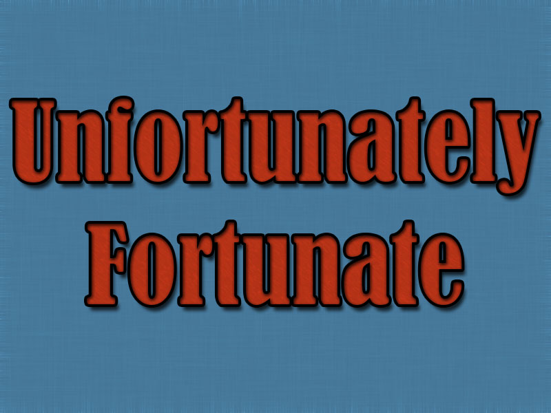 Unfortunately-Fortunate